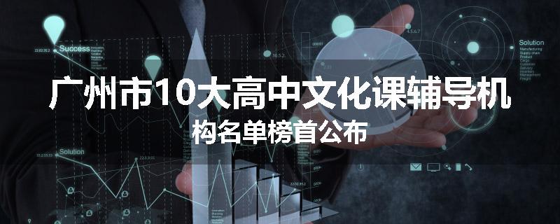 广州市10大高中文化课辅导机构名单榜首公布