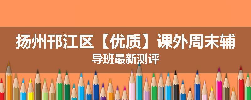 扬州邗江区【优质】课外周末辅导班最新测评