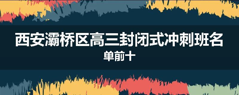 西安灞桥区高三封闭式冲刺班名单前十