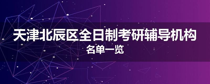 天津北辰区全日制考研辅导机构名单一览