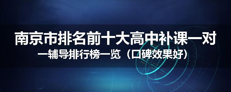 南京市排名前十大高中补课一对一辅导排行榜一览（口碑效果好）