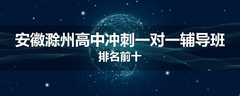 安徽滁州高中冲刺一对一辅导班排名前十