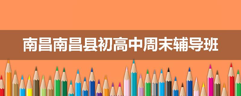 南昌南昌县初高中周末辅导班