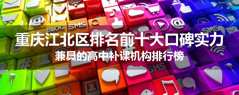 重庆江北区排名前十大口碑实力兼具的高中补课机构排行榜
