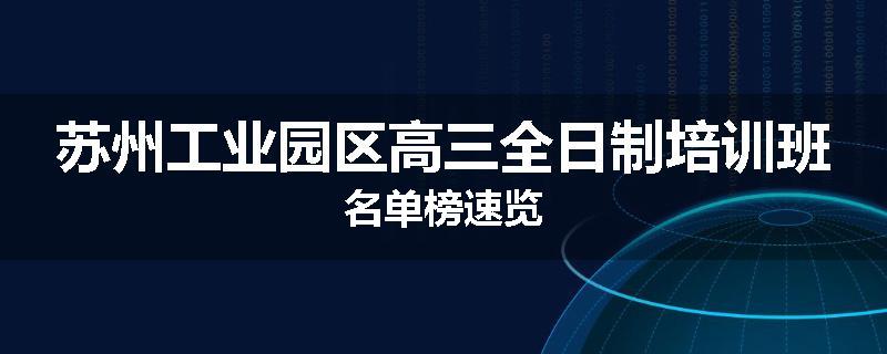 苏州工业园区高三全日制培训班名单榜速览
