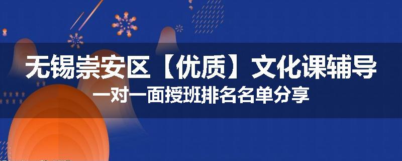 无锡崇安区【优质】文化课辅导一对一面授班排名名单分享