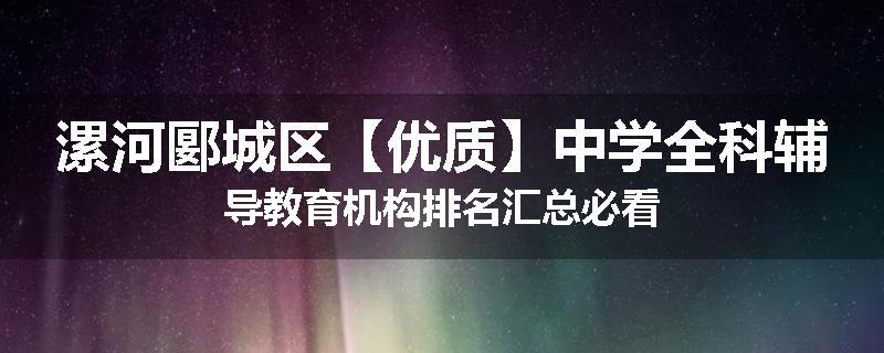 漯河郾城区【优质】中学全科辅导教育机构排名汇总必看