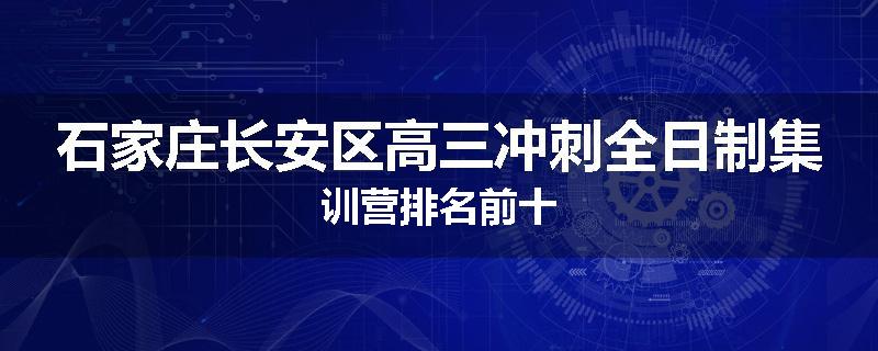 石家庄长安区高三冲刺全日制集训营排名前十