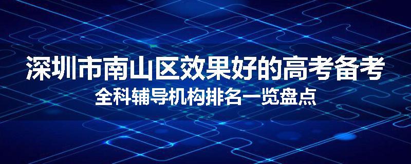 深圳市南山区效果好的高考备考全科辅导机构排名一览盘点