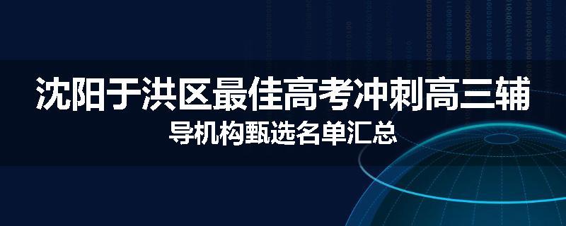 沈阳于洪区最佳高考冲刺高三辅导机构甄选名单汇总