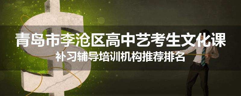 青岛市李沧区高中艺考生文化课补习辅导培训机构推荐排名