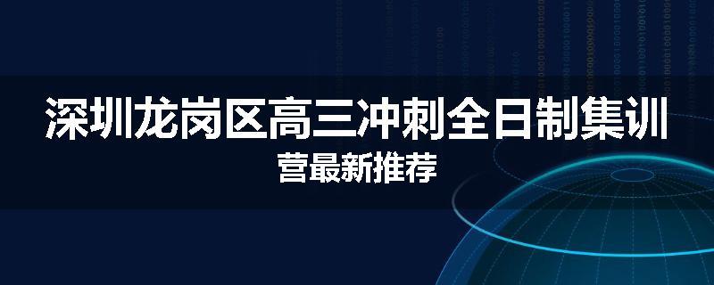 深圳龙岗区高三冲刺全日制集训营最新推荐