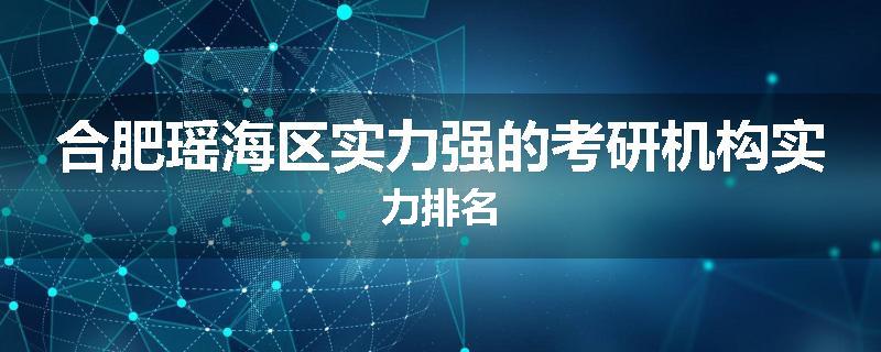 合肥瑶海区实力强的考研机构实力排名