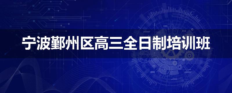 宁波鄞州区高三全日制培训班