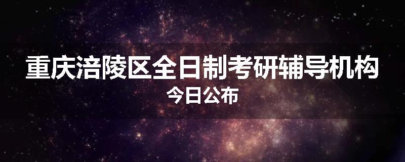 重庆涪陵区全日制考研辅导机构今日公布