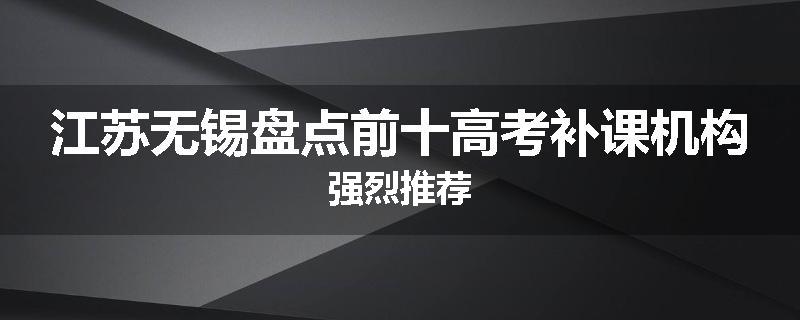 江苏无锡盘点前十高考补课机构强烈推荐