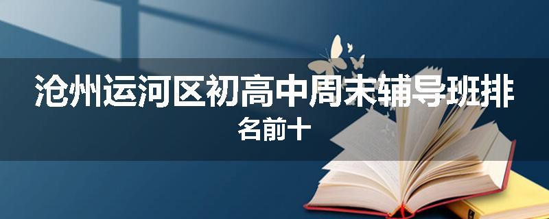 沧州运河区初高中周末辅导班排名前十
