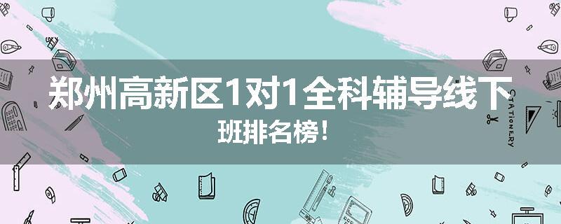 郑州高新区1对1全科辅导线下班排名榜！