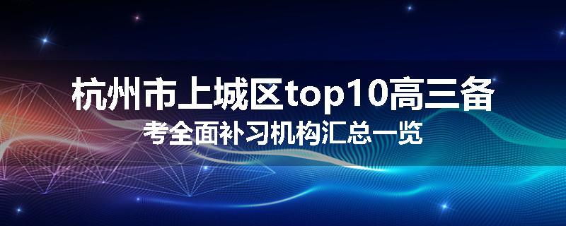 杭州市上城区top10高三备考全面补习机构汇总一览