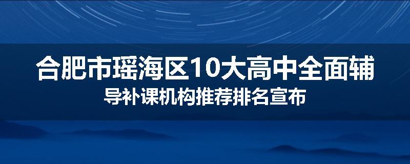 合肥市瑶海区10大高中全面辅导补课机构推荐排名宣布