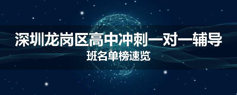 深圳龙岗区高中冲刺一对一辅导班名单榜速览