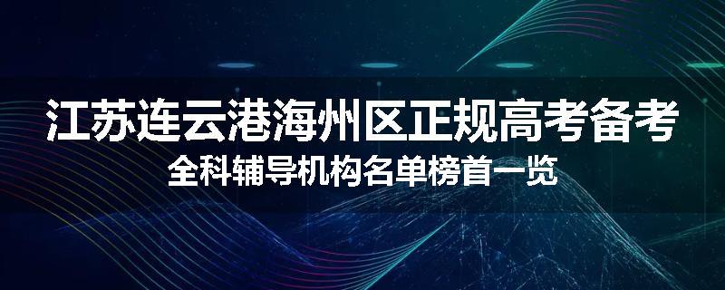 江苏连云港海州区正规高考备考全科辅导机构名单榜首一览