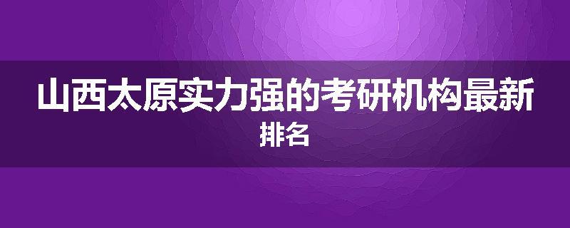 山西太原实力强的考研机构最新排名