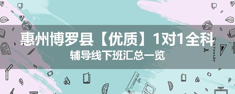 惠州博罗县【优质】1对1全科辅导线下班汇总一览