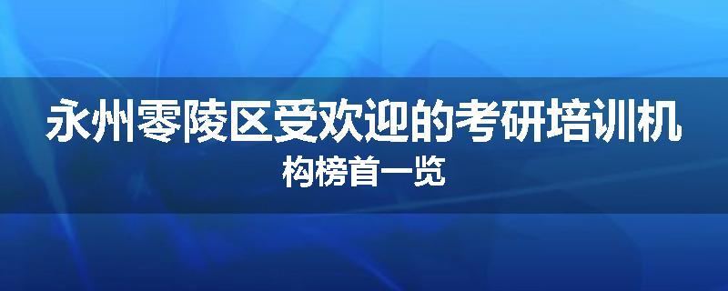 永州零陵区受欢迎的考研培训机构榜首一览
