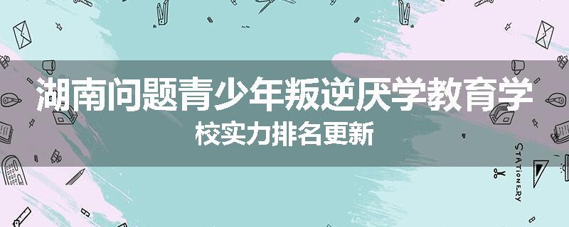 湖南问题青少年叛逆厌学教育学校实力排名更新