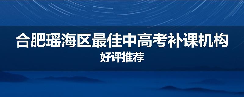 合肥瑶海区最佳中高考补课机构好评推荐