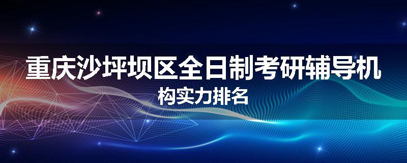 重庆沙坪坝区全日制考研辅导机构实力排名