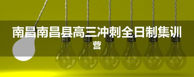 南昌南昌县高三冲刺全日制集训营
