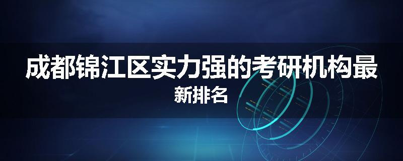 成都锦江区实力强的考研机构最新排名
