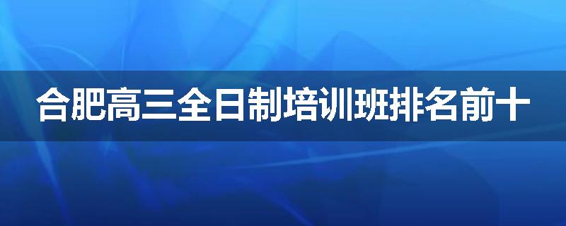 合肥高三全日制培训班排名前十