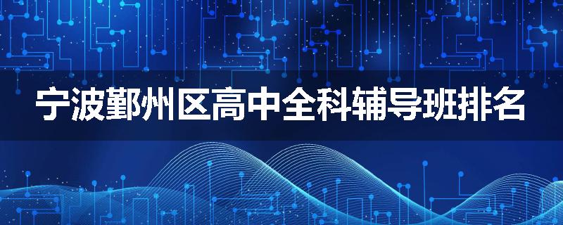 宁波鄞州区高中全科辅导班排名