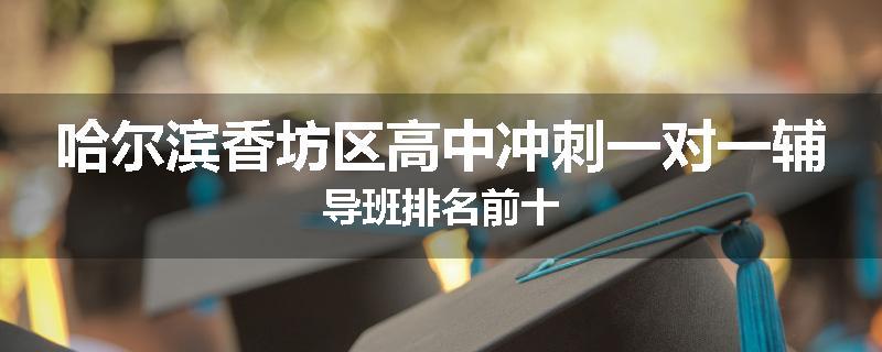 哈尔滨香坊区高中冲刺一对一辅导班排名前十