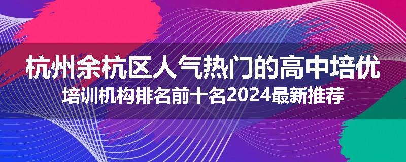 杭州余杭区人气热门的高中培优培训机构排名前十名2024最新推荐