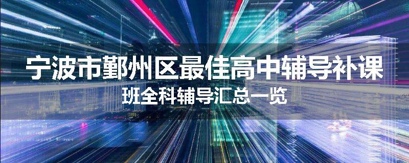 宁波市鄞州区最佳高中辅导补课班全科辅导汇总一览