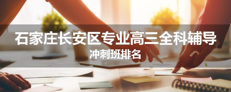 石家庄长安区专业高三全科辅导冲刺班排名