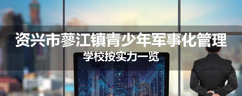资兴市蓼江镇青少年军事化管理学校按实力一览