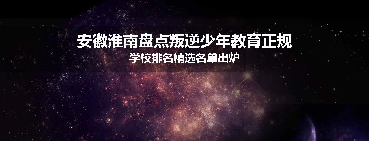 安徽淮南盘点叛逆少年教育正规学校排名精选名单出炉