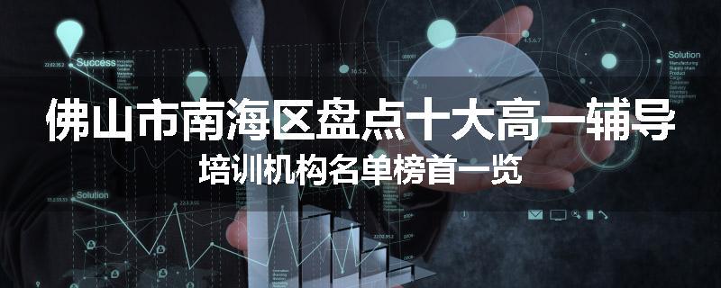 佛山市南海区盘点十大高一辅导培训机构名单榜首一览