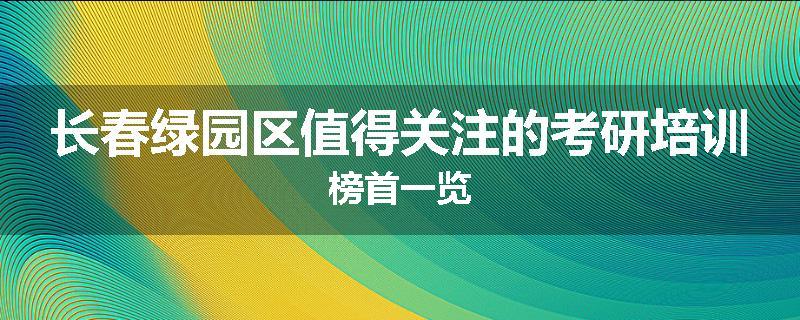长春绿园区值得关注的考研培训榜首一览