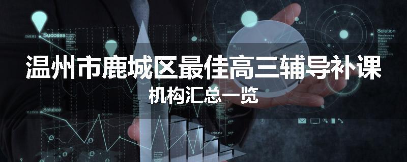 温州市鹿城区最佳高三辅导补课机构汇总一览