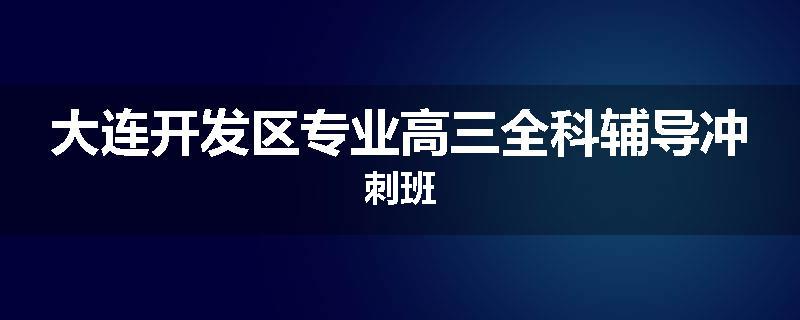 大连开发区专业高三全科辅导冲刺班