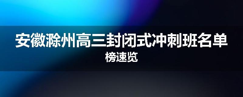 安徽滁州高三封闭式冲刺班名单榜速览