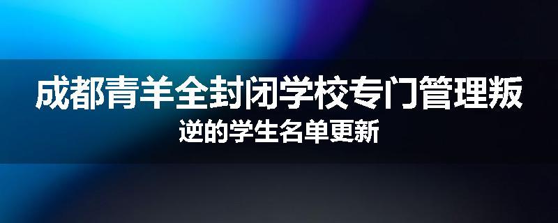 成都青羊全封闭学校专门管理叛逆的学生名单更新