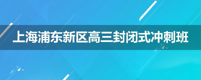 上海浦东新区高三封闭式冲刺班