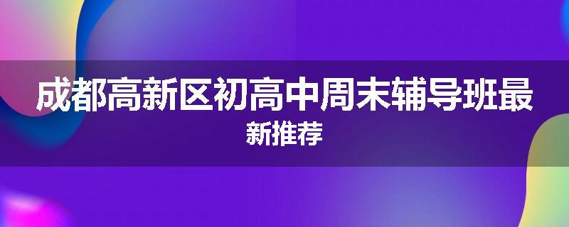 成都高新区初高中周末辅导班最新推荐